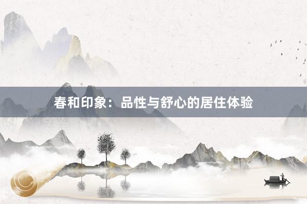 春和印象：品性与舒心的居住体验