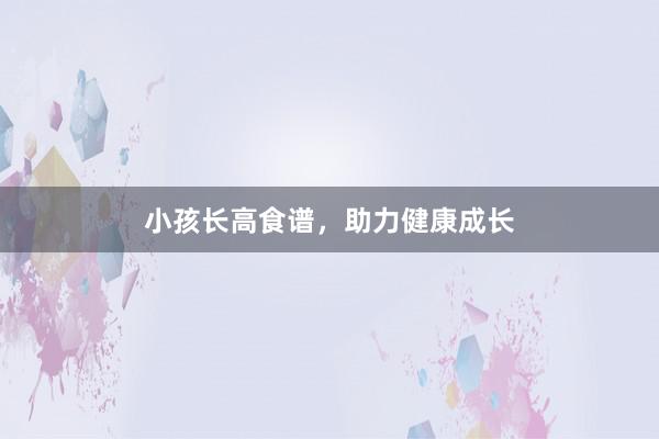 小孩长高食谱，助力健康成长