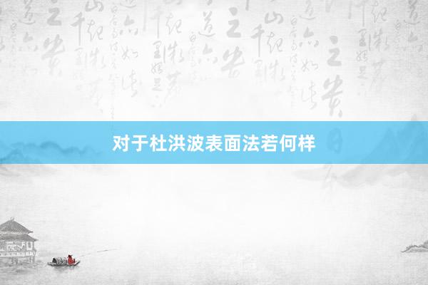 对于杜洪波表面法若何样